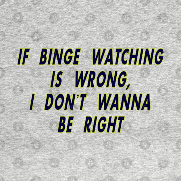 If Binge Watching is Wrong by MotoGirl